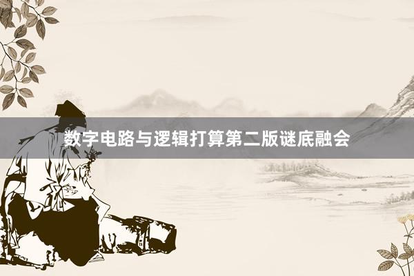 数字电路与逻辑打算第二版谜底融会