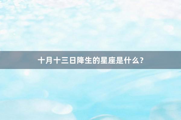 十月十三日降生的星座是什么？