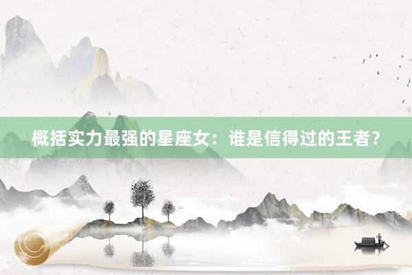 概括实力最强的星座女：谁是信得过的王者？